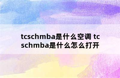 tcschmba是什么空调 tcschmba是什么怎么打开